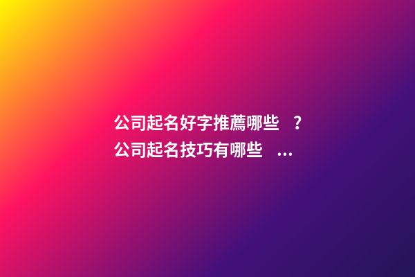 公司起名好字推薦哪些？公司起名技巧有哪些？-第1張-公司起名-玄機派